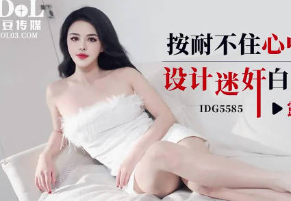 愛豆傳媒IDG5585按耐不住心中的燥動設計迷奸白月光女神